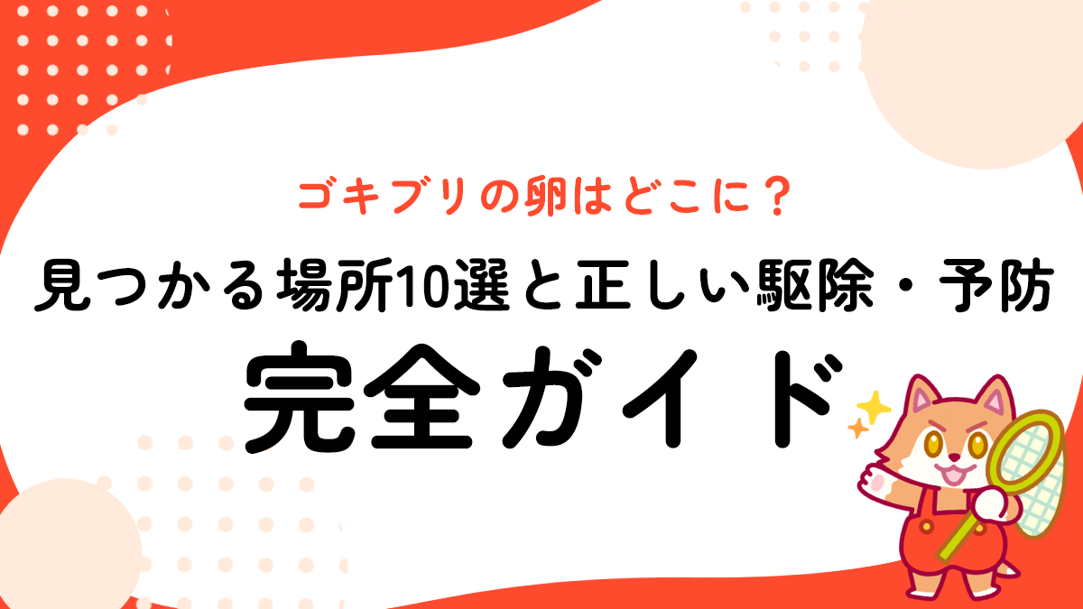 ゴキブリの卵はどこに？見つかる場所10選と正しい駆除・予防完全ガイド