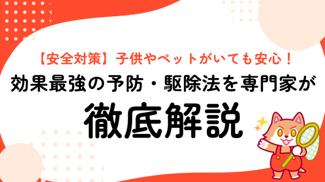 【安全対策】子供やペットがいても安心！効果最強の予防・駆除法を専門家が徹底解説