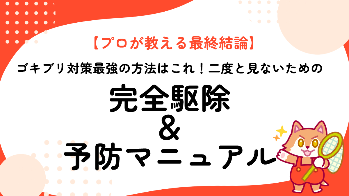 【プロが教える最終結論】ゴキブリ対策最強の方法はこれ！二度と見ないための完全駆除＆予防マニュアル